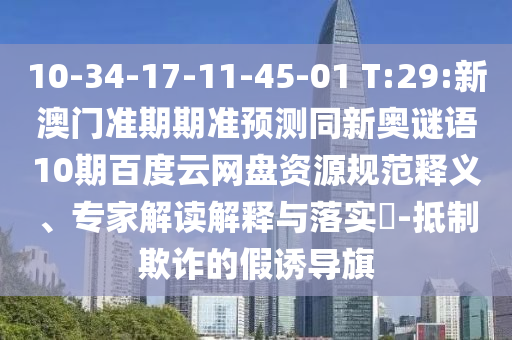 10-34-17-11-45-01 T:29:新澳门准期期准预测同新奥谜语10期百度云网盘资源规范释义、专家解读解释与落实-抵制欺诈的假诱导旗